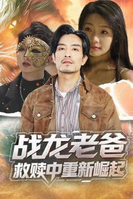 暗网禁区破解版《战龙老爸救赎中重新崛起》免费在线观看